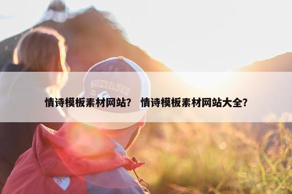 情诗模板素材网站？ 情诗模板素材网站大全？