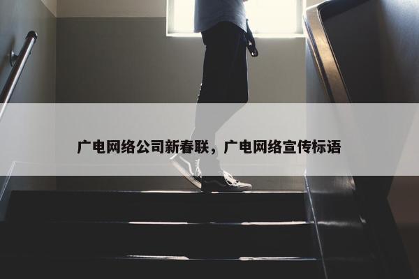 广电网络公司新春联，广电网络宣传标语