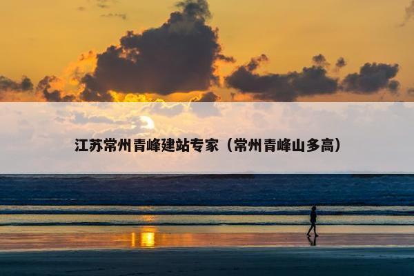 江苏常州青峰建站专家（常州青峰山多高）