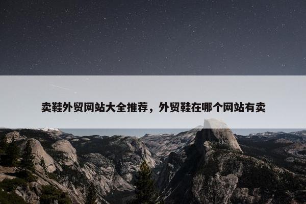 卖鞋外贸网站大全推荐，外贸鞋在哪个网站有卖