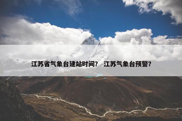 江苏省气象台建站时间？ 江苏气象台预警？
