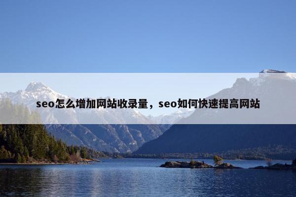 seo怎么增加网站收录量，seo如何快速提高网站