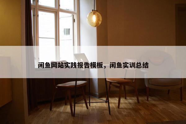 闲鱼网站实践报告模板，闲鱼实训总结