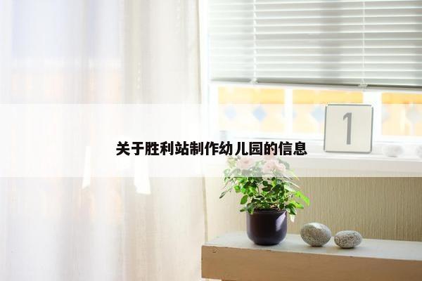 关于胜利站制作幼儿园的信息