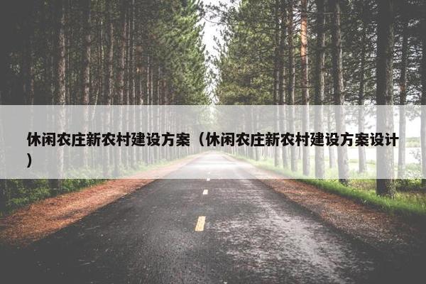 休闲农庄新农村建设方案（休闲农庄新农村建设方案设计）