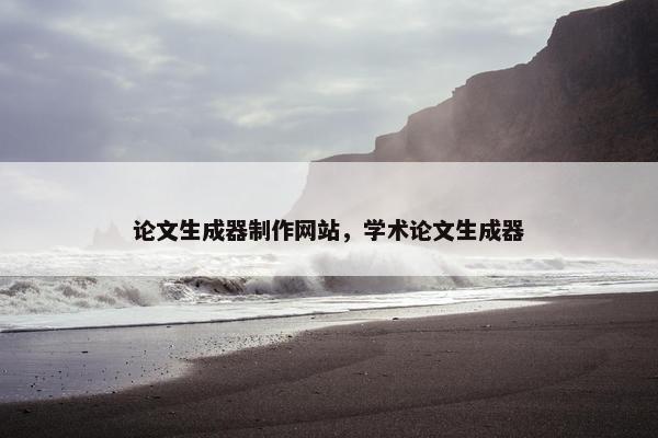 论文生成器制作网站，学术论文生成器