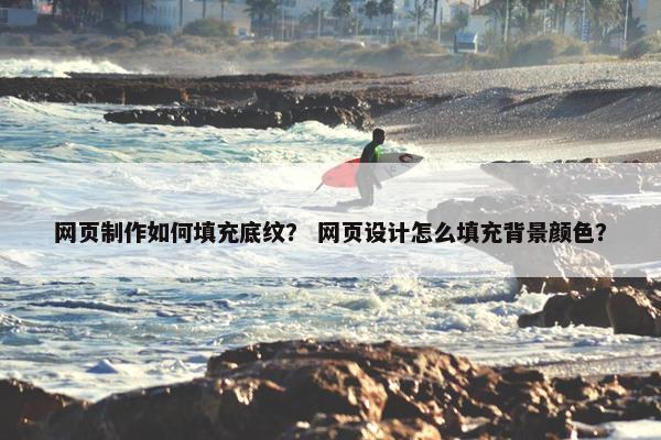 网页制作如何填充底纹？ 网页设计怎么填充背景颜色？