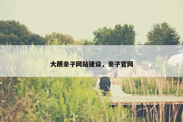 大朗亲子网站建设，亲子官网