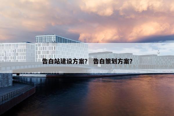 告白站建设方案？ 告白策划方案？