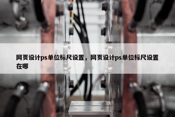 网页设计ps单位标尺设置，网页设计ps单位标尺设置在哪