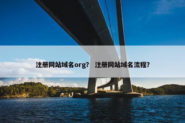 注册网站域名org？ 注册网站域名流程？