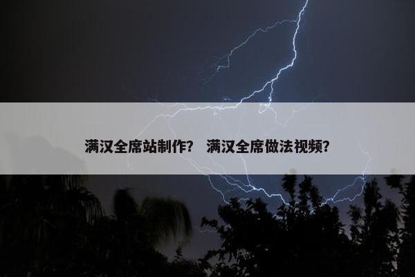满汉全席站制作？ 满汉全席做法视频？