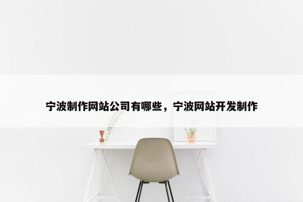 宁波制作网站公司有哪些，宁波网站开发制作