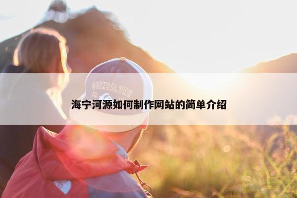 海宁河源如何制作网站的简单介绍