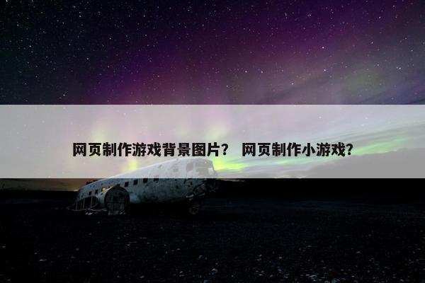 网页制作游戏背景图片？ 网页制作小游戏？