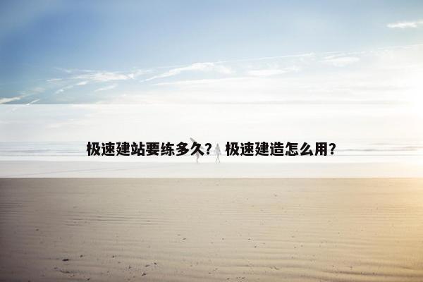 极速建站要练多久？ 极速建造怎么用？