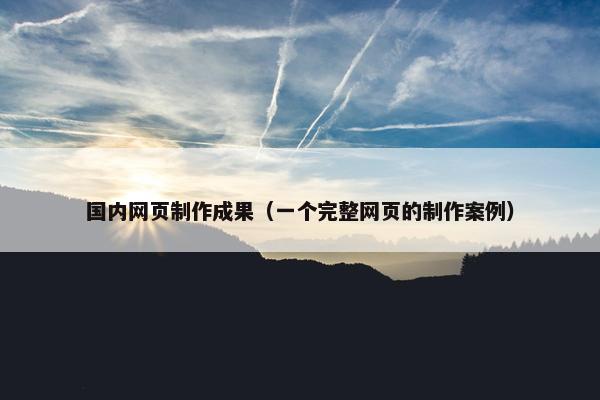 国内网页制作成果（一个完整网页的制作案例）