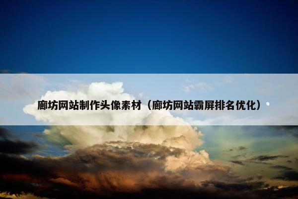 廊坊网站制作头像素材（廊坊网站霸屏排名优化）
