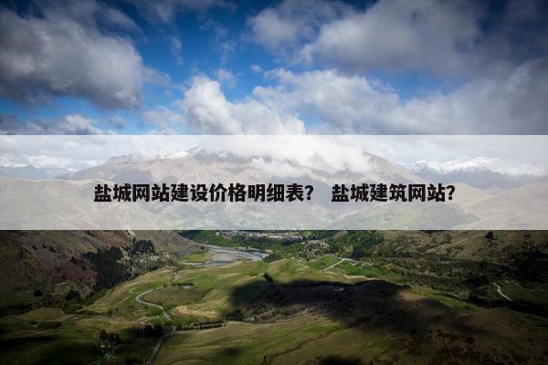 盐城网站建设价格明细表？ 盐城建筑网站？