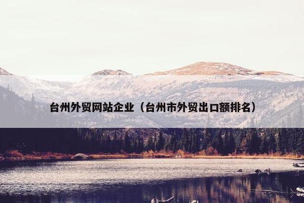 台州外贸网站企业（台州市外贸出口额排名）