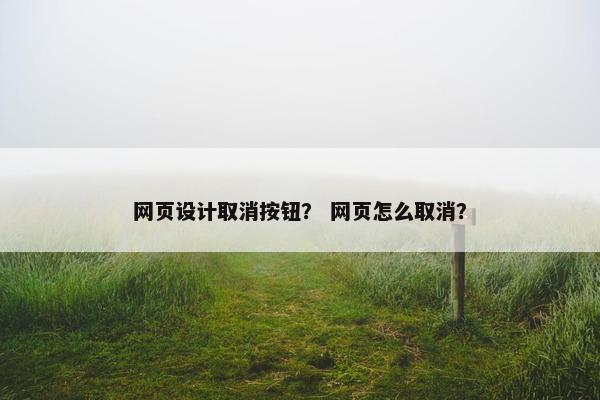 网页设计取消按钮？ 网页怎么取消？