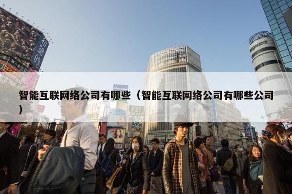 智能互联网络公司有哪些（智能互联网络公司有哪些公司）