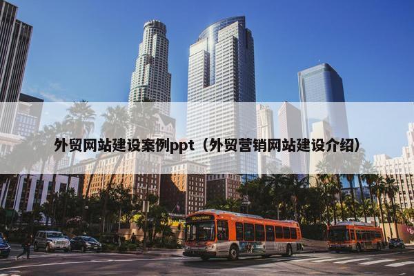 外贸网站建设案例ppt（外贸营销网站建设介绍）