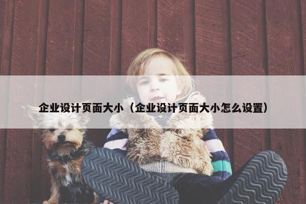 企业设计页面大小（企业设计页面大小怎么设置）