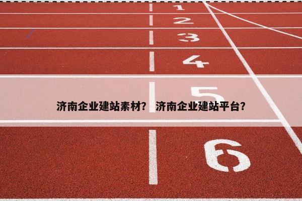 济南企业建站素材？ 济南企业建站平台？