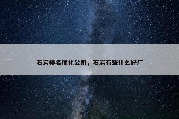 石岩排名优化公司，石岩有些什么好厂