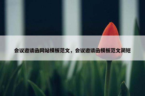 会议邀请函网站模板范文，会议邀请函模板范文简短