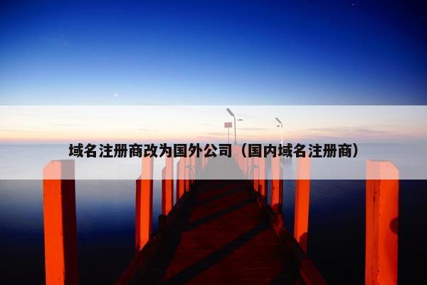 域名注册商改为国外公司（国内域名注册商）