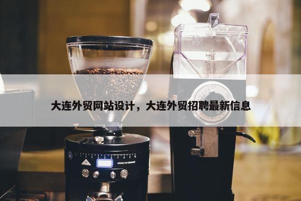 大连外贸网站设计，大连外贸招聘最新信息