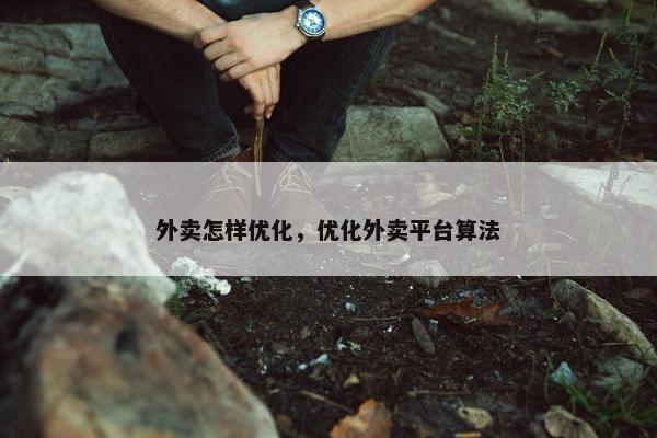 外卖怎样优化，优化外卖平台算法