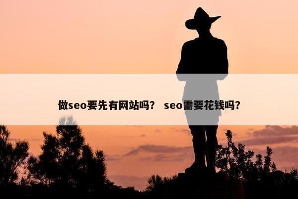做seo要先有网站吗？ seo需要花钱吗？
