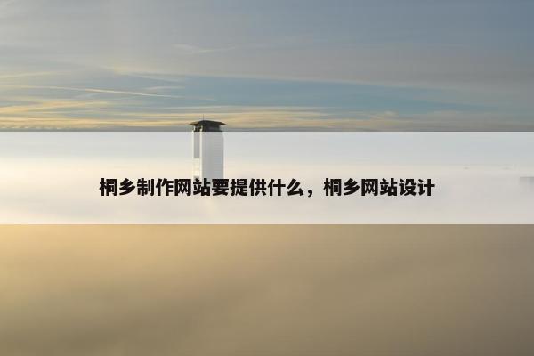 桐乡制作网站要提供什么，桐乡网站设计