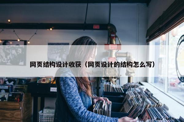 网页结构设计收获（网页设计的结构怎么写）