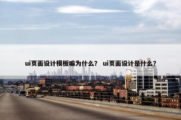 ui页面设计模板嘛为什么？ ui页面设计是什么？