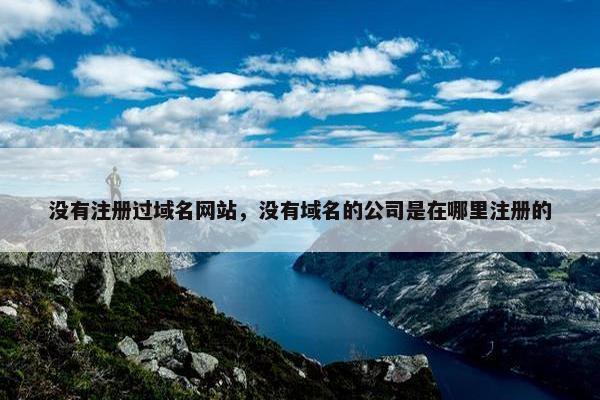 没有注册过域名网站，没有域名的公司是在哪里注册的