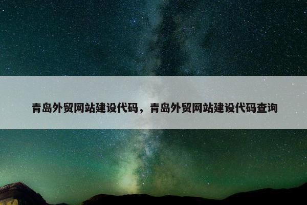 青岛外贸网站建设代码，青岛外贸网站建设代码查询