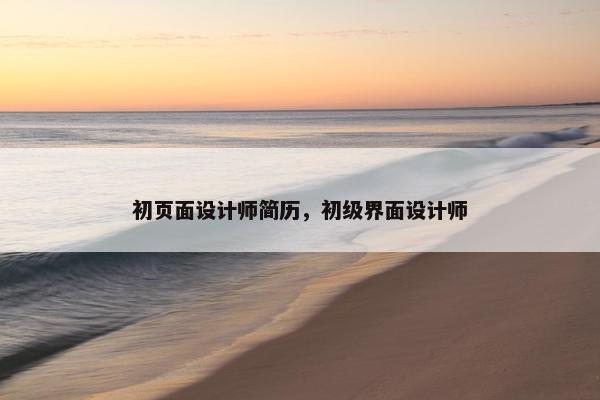 初页面设计师简历，初级界面设计师
