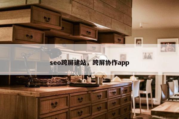 seo跨屏建站，跨屏协作app