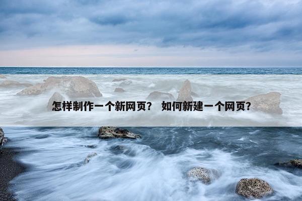 怎样制作一个新网页？ 如何新建一个网页？