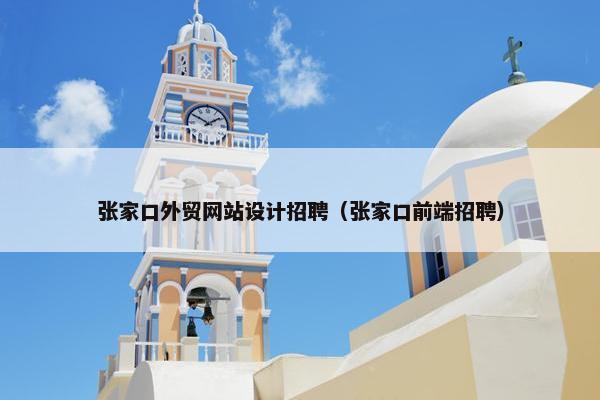 张家口外贸网站设计招聘（张家口前端招聘）
