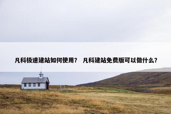 凡科极速建站如何使用？ 凡科建站免费版可以做什么？
