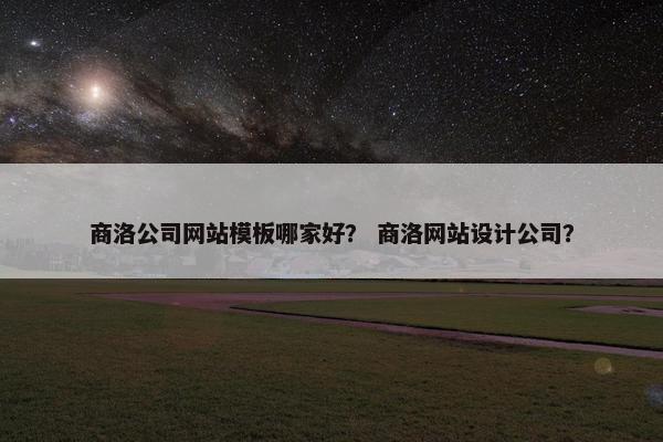 商洛公司网站模板哪家好？ 商洛网站设计公司？