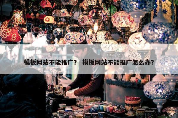 模板网站不能推广？ 模板网站不能推广怎么办？