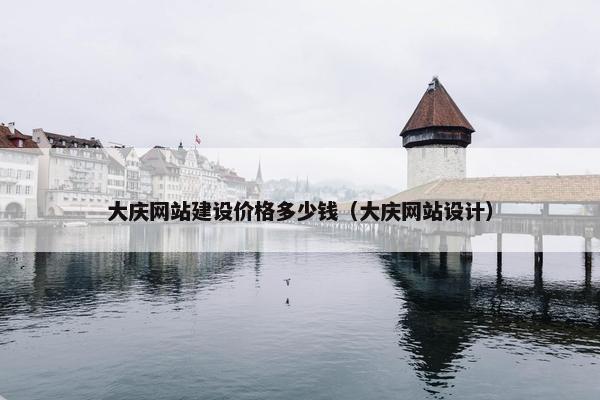大庆网站建设价格多少钱（大庆网站设计）