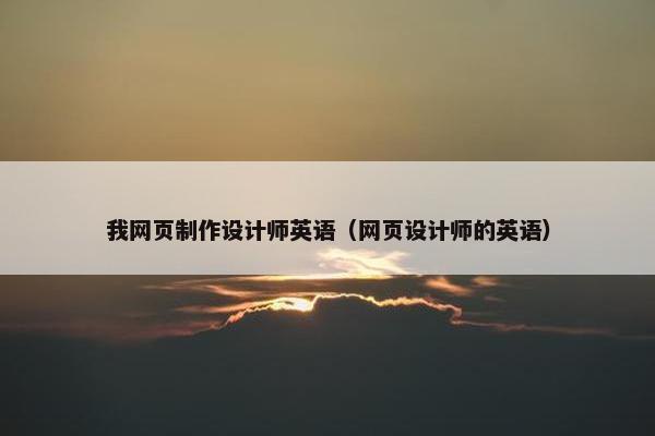 我网页制作设计师英语（网页设计师的英语）