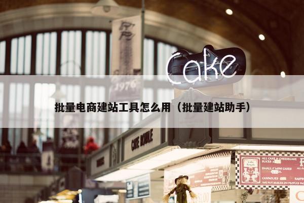 批量电商建站工具怎么用（批量建站助手）
